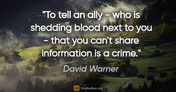 David Warner quote: "To tell an ally - who is shedding blood next to you - that you..."