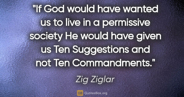 Zig Ziglar quote: "If God would have wanted us to live in a permissive society He..."