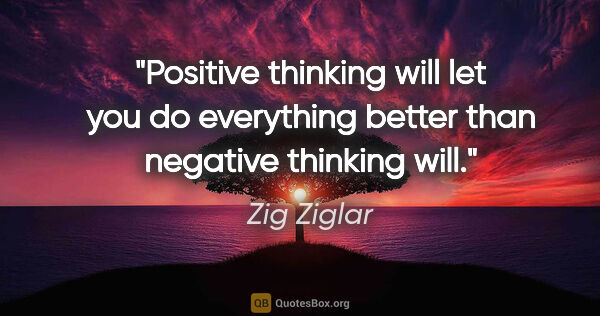 Zig Ziglar quote: "Positive thinking will let you do everything better than..."