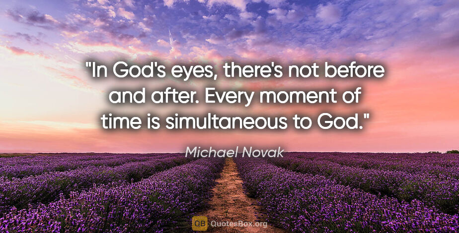 Michael Novak quote: "In God's eyes, there's not before and after. Every moment of..."