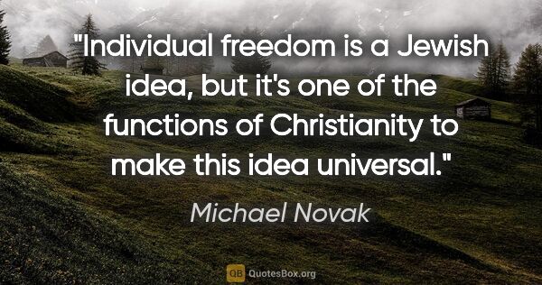 Michael Novak quote: "Individual freedom is a Jewish idea, but it's one of the..."