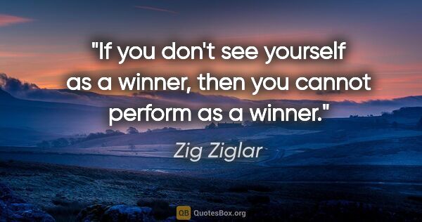 Zig Ziglar quote: "If you don't see yourself as a winner, then you cannot perform..."
