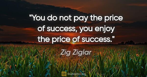Zig Ziglar quote: "You do not pay the price of success, you enjoy the price of..."