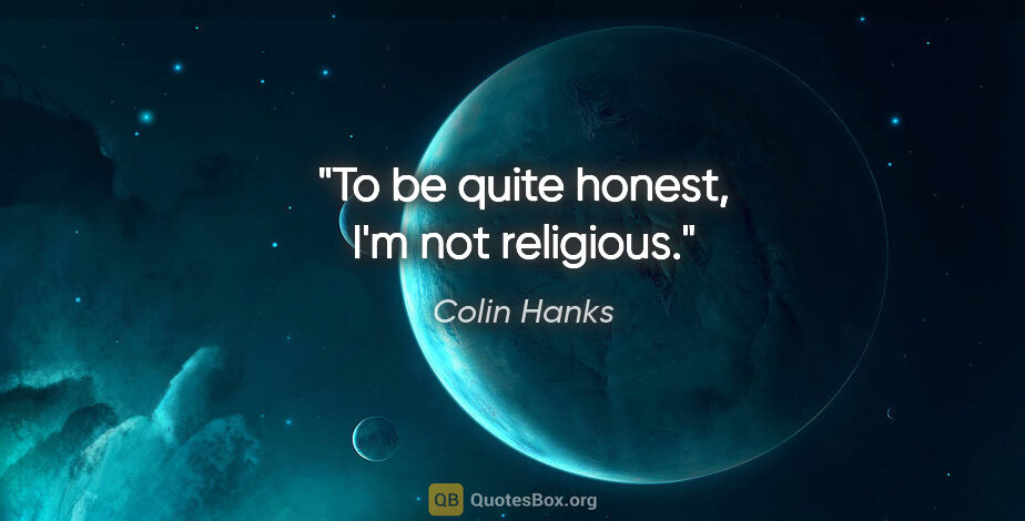 Colin Hanks quote: "To be quite honest, I'm not religious."
