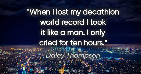 Daley Thompson quote: "When I lost my decathlon world record I took it like a man. I..."