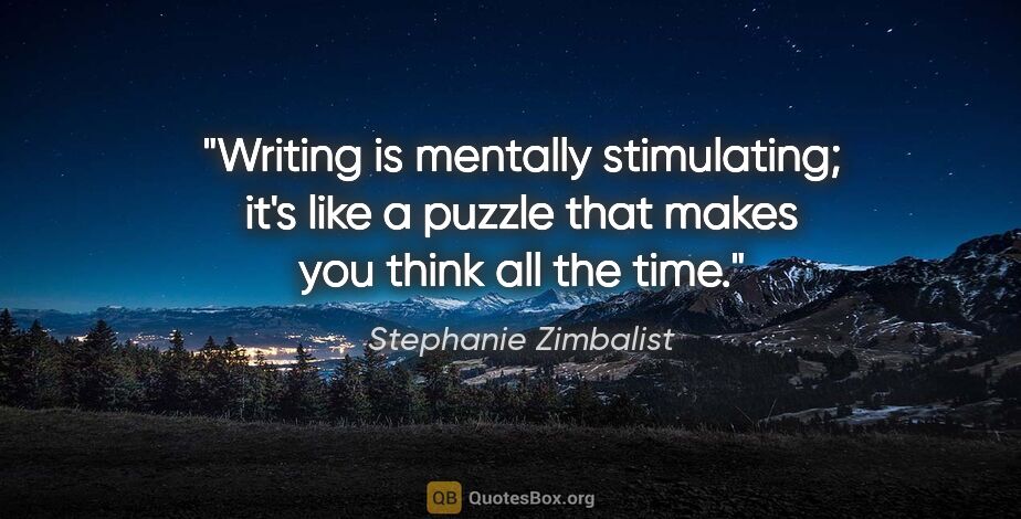 Stephanie Zimbalist quote: "Writing is mentally stimulating; it's like a puzzle that makes..."