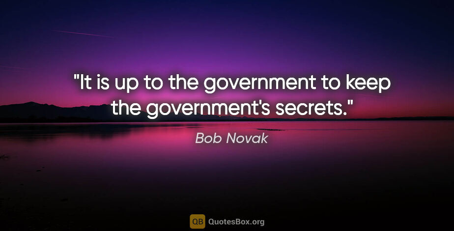 Bob Novak quote: "It is up to the government to keep the government's secrets."