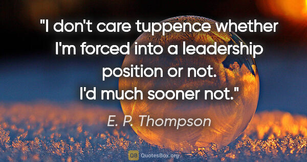 E. P. Thompson quote: "I don't care tuppence whether I'm forced into a leadership..."