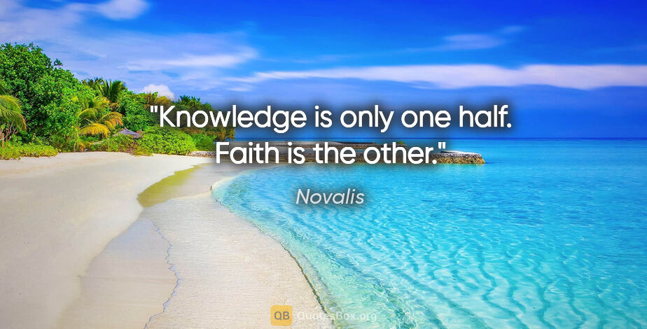 Novalis quote: "Knowledge is only one half. Faith is the other."