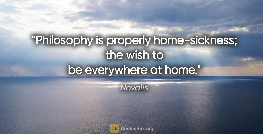 Novalis quote: "Philosophy is properly home-sickness; the wish to be..."