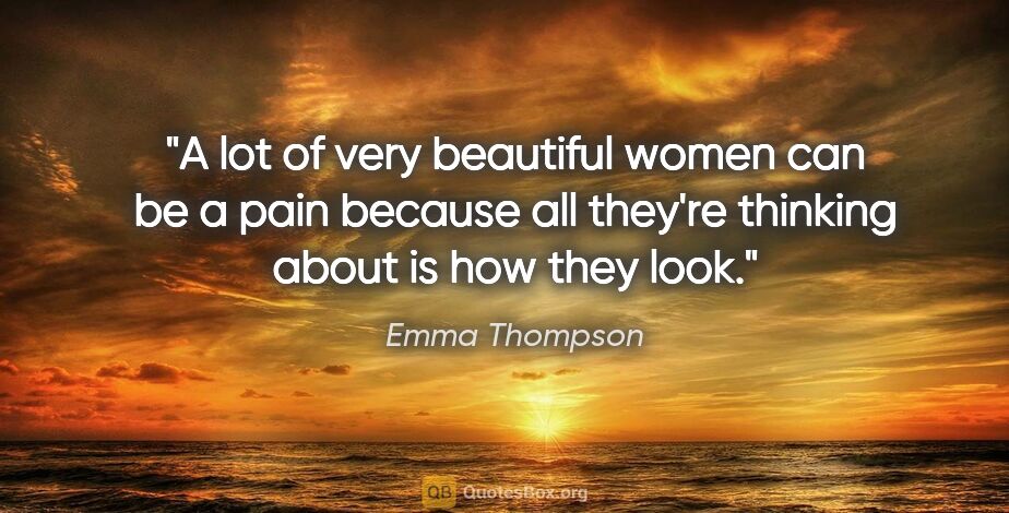 Emma Thompson quote: "A lot of very beautiful women can be a pain because all..."