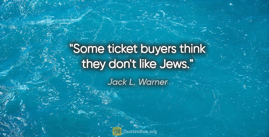 Jack L. Warner quote: "Some ticket buyers think they don't like Jews."