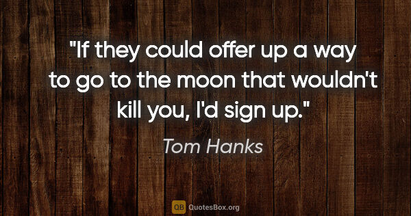 Tom Hanks quote: "If they could offer up a way to go to the moon that wouldn't..."