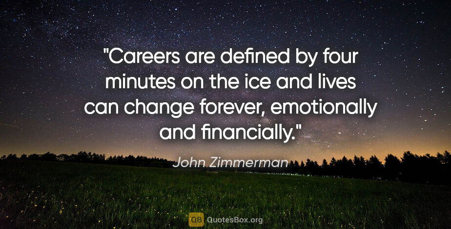 John Zimmerman quote: "Careers are defined by four minutes on the ice and lives can..."