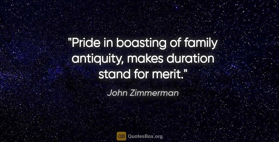 John Zimmerman quote: "Pride in boasting of family antiquity, makes duration stand..."