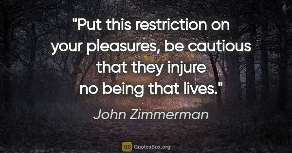 John Zimmerman quote: "Put this restriction on your pleasures, be cautious that they..."