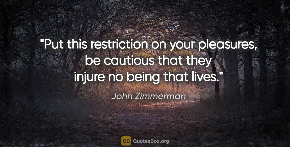 John Zimmerman quote: "Put this restriction on your pleasures, be cautious that they..."