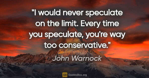 John Warnock quote: "I would never speculate on the limit. Every time you..."