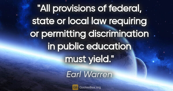 Earl Warren quote: "All provisions of federal, state or local law requiring or..."