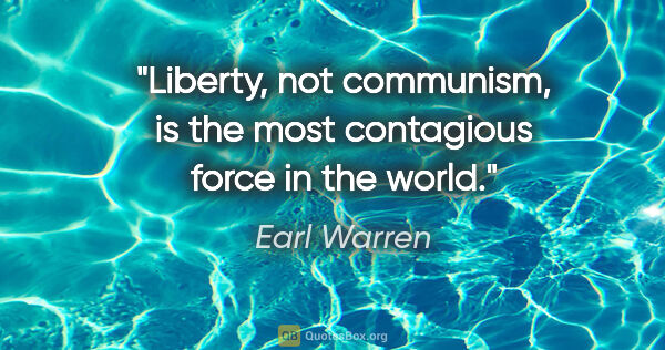 Earl Warren quote: "Liberty, not communism, is the most contagious force in the..."