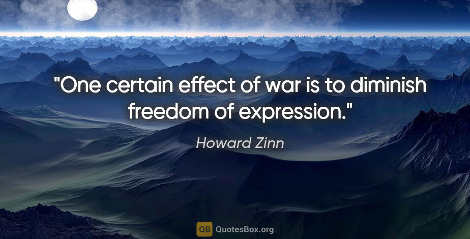 Howard Zinn quote: "One certain effect of war is to diminish freedom of expression."