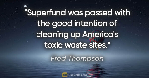 Fred Thompson quote: "Superfund was passed with the good intention of cleaning up..."