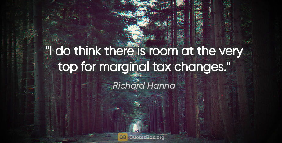 Richard Hanna quote: "I do think there is room at the very top for marginal tax..."