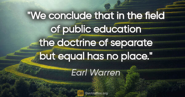 Earl Warren quote: "We conclude that in the field of public education the doctrine..."