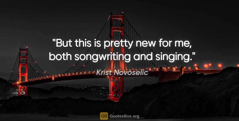 Krist Novoselic quote: "But this is pretty new for me, both songwriting and singing."