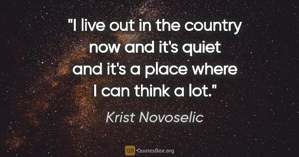 Krist Novoselic quote: "I live out in the country now and it's quiet and it's a place..."