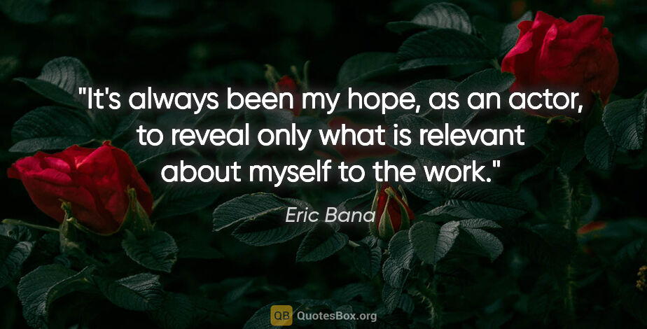 Eric Bana quote: "It's always been my hope, as an actor, to reveal only what is..."