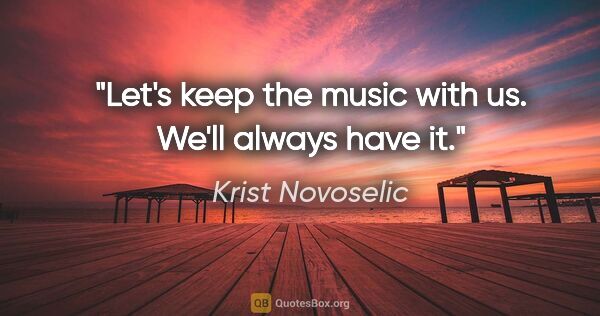 Krist Novoselic quote: "Let's keep the music with us. We'll always have it."