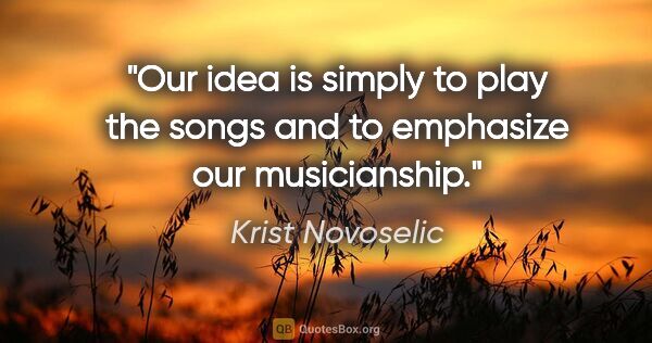 Krist Novoselic quote: "Our idea is simply to play the songs and to emphasize our..."