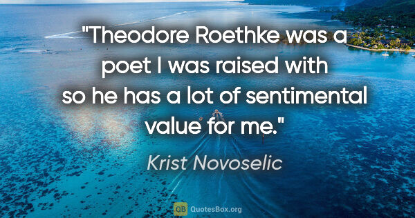 Krist Novoselic quote: "Theodore Roethke was a poet I was raised with so he has a lot..."