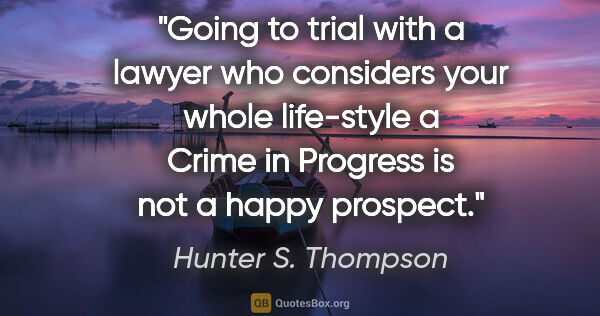 Hunter S. Thompson quote: "Going to trial with a lawyer who considers your whole..."