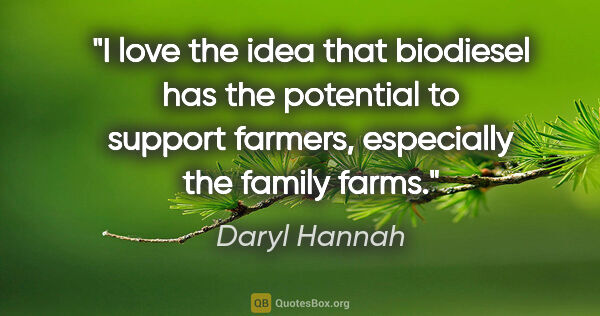 Daryl Hannah quote: "I love the idea that biodiesel has the potential to support..."
