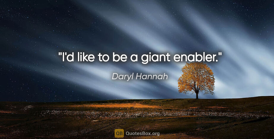 Daryl Hannah quote: "I'd like to be a giant enabler."