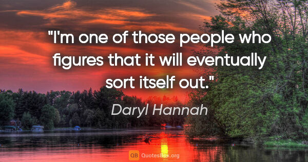 Daryl Hannah quote: "I'm one of those people who figures that it will eventually..."