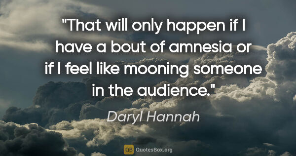 Daryl Hannah quote: "That will only happen if I have a bout of amnesia or if I feel..."