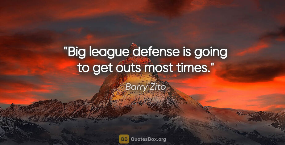 Barry Zito quote: "Big league defense is going to get outs most times."