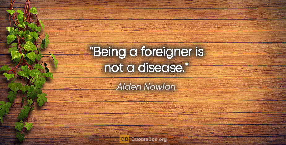 Alden Nowlan quote: "Being a foreigner is not a disease."