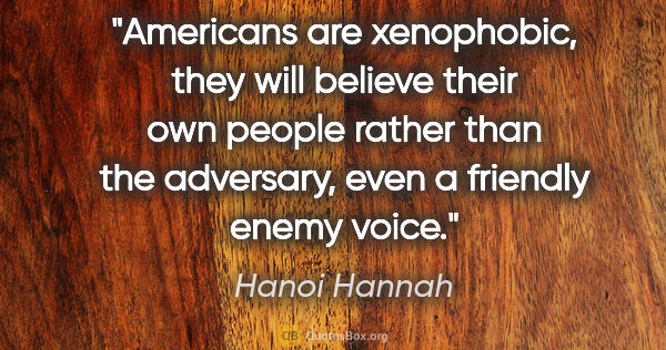 Hanoi Hannah quote: "Americans are xenophobic, they will believe their own people..."