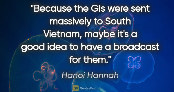 Hanoi Hannah quote: "Because the GIs were sent massively to South Vietnam, maybe..."