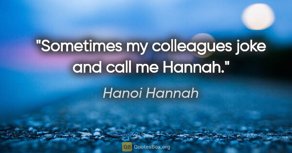 Hanoi Hannah quote: "Sometimes my colleagues joke and call me Hannah."