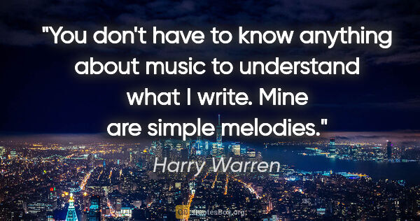 Harry Warren quote: "You don't have to know anything about music to understand what..."