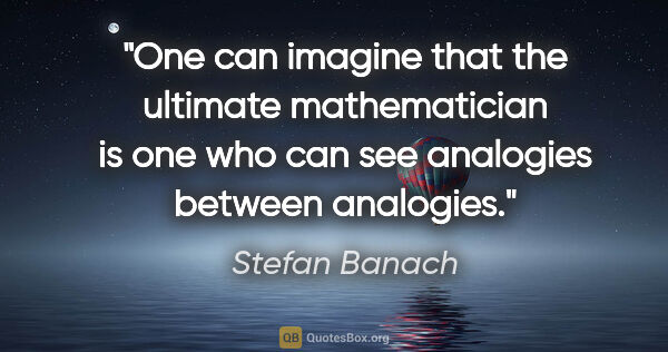 Stefan Banach quote: "One can imagine that the ultimate mathematician is one who can..."