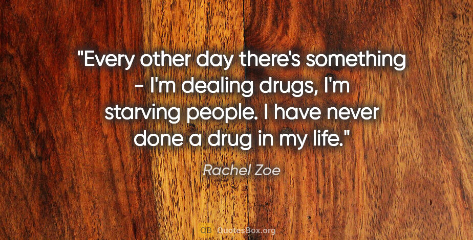 Rachel Zoe quote: "Every other day there's something - I'm dealing drugs, I'm..."