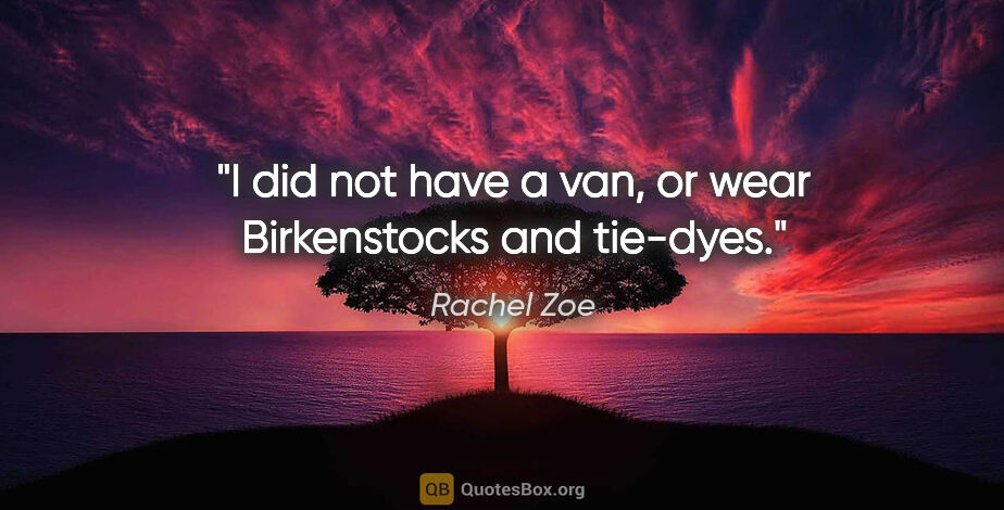 Rachel Zoe quote: "I did not have a van, or wear Birkenstocks and tie-dyes."