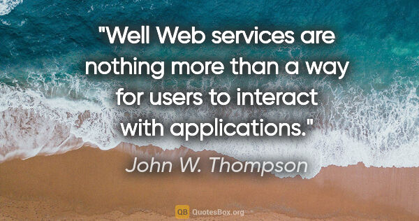 John W. Thompson quote: "Well Web services are nothing more than a way for users to..."
