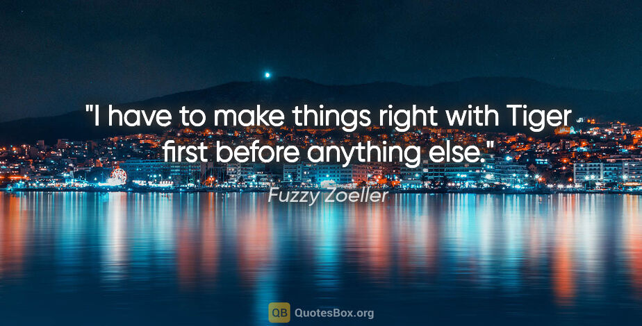 Fuzzy Zoeller quote: "I have to make things right with Tiger first before anything..."